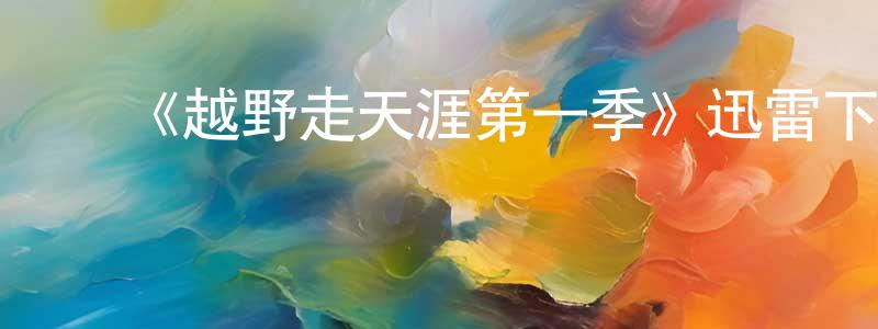 陈丽坤的动漫综艺大全,《越野走天涯第一季》迅雷下载/在线观看-选秀综艺-美剧天堂
